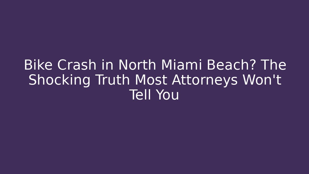 Bike Crash in North Miami Beach? The Shocking Truth Most Attorneys Won't Tell You