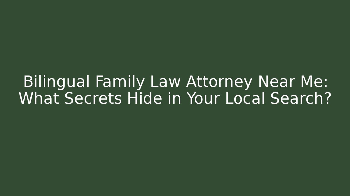 Bilingual Family Law Attorney Near Me: What Secrets Hide in Your Local Search?
