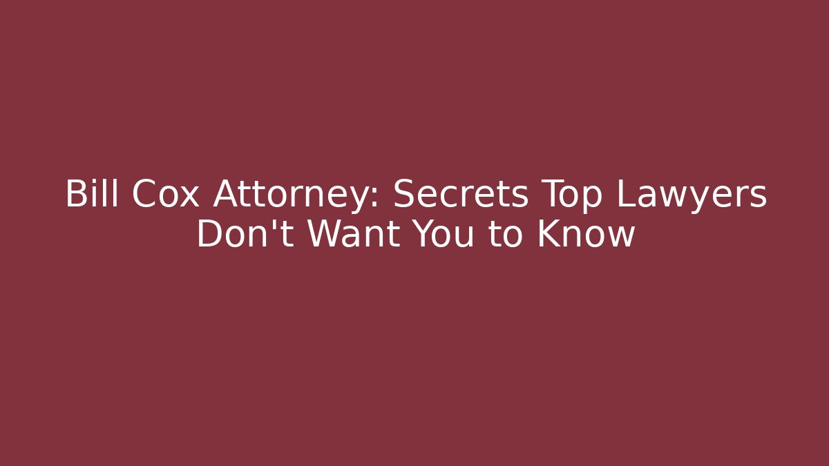 Bill Cox Attorney: Secrets Top Lawyers Don’t Want You to Know