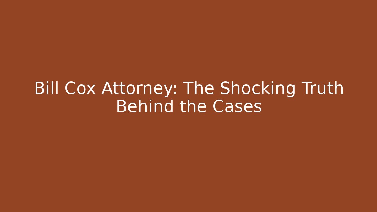 Bill Cox Attorney: The Shocking Truth Behind the Cases