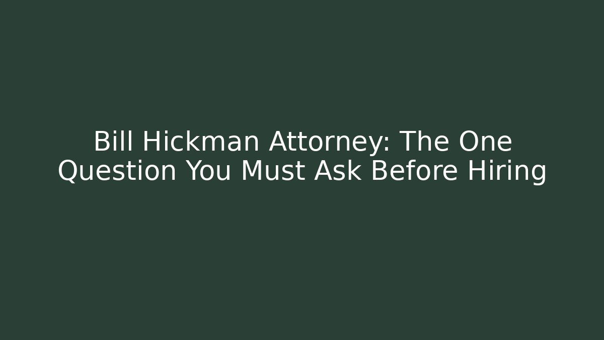 Bill Hickman Attorney: The One Question You Must Ask Before Hiring