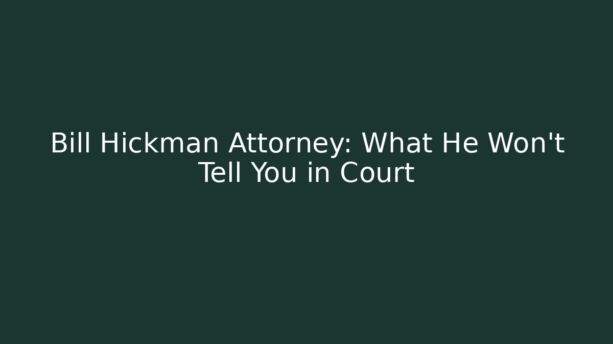 Bill Hickman Attorney: What He Won't Tell You in Court