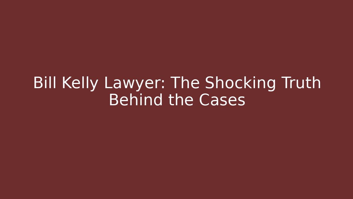 Bill Kelly Lawyer: The Shocking Truth Behind the Cases
