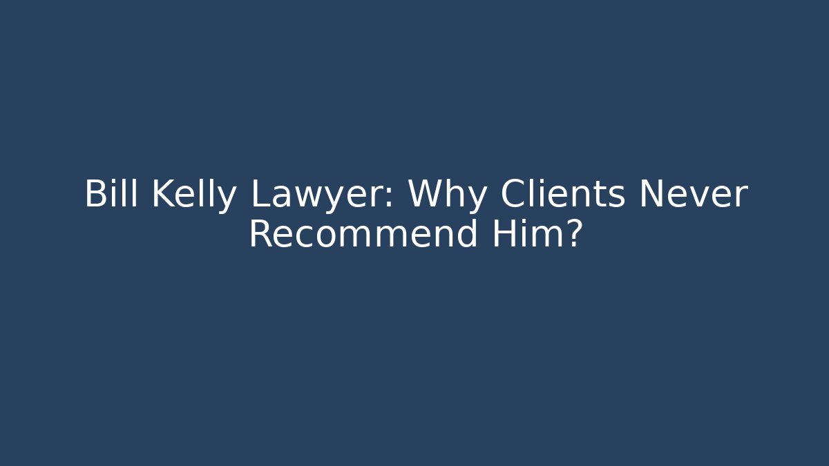 Bill Kelly Lawyer: Why Clients Never Recommend Him? - WealthxGroup