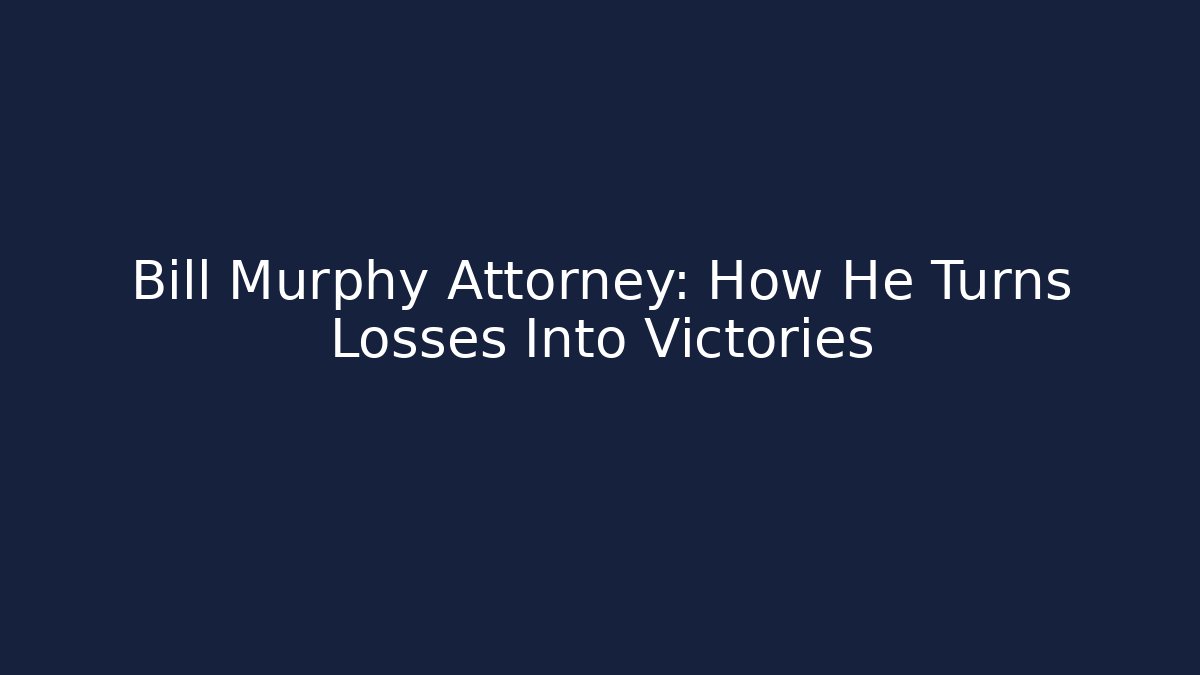 Bill Murphy Attorney: How He Turns Losses Into Victories