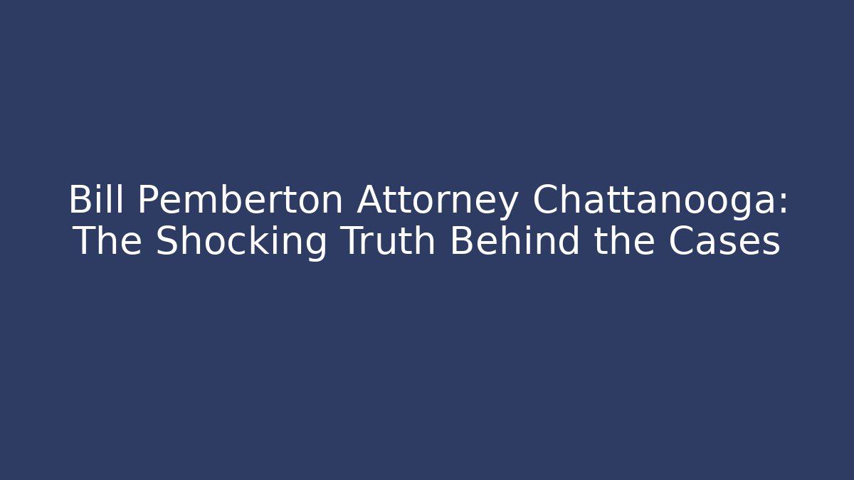 Bill Pemberton Attorney Chattanooga: The Shocking Truth Behind the Cases