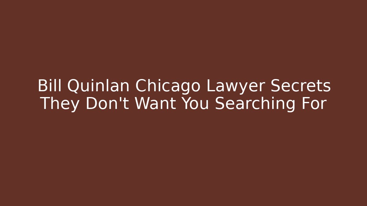 Bill Quinlan Chicago Lawyer Secrets They Don't Want You Searching For