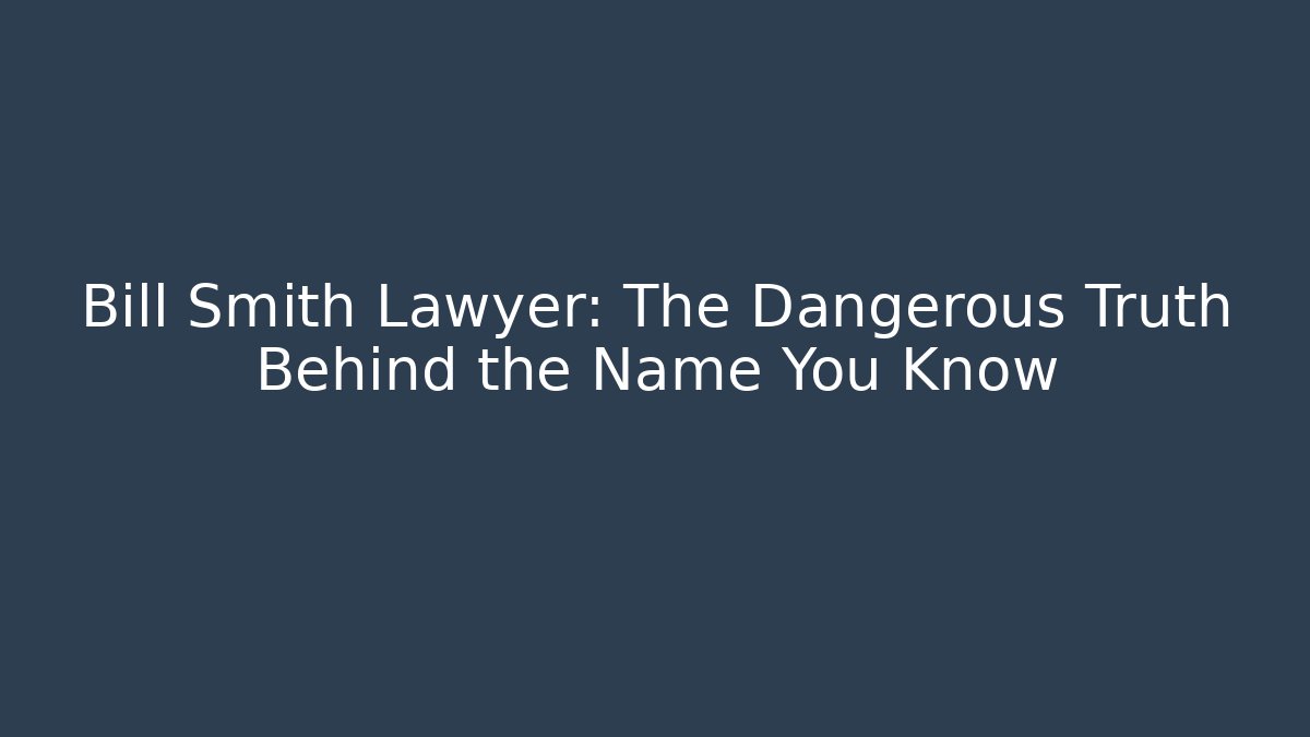 Bill Smith Lawyer: The Dangerous Truth Behind the Name You Know