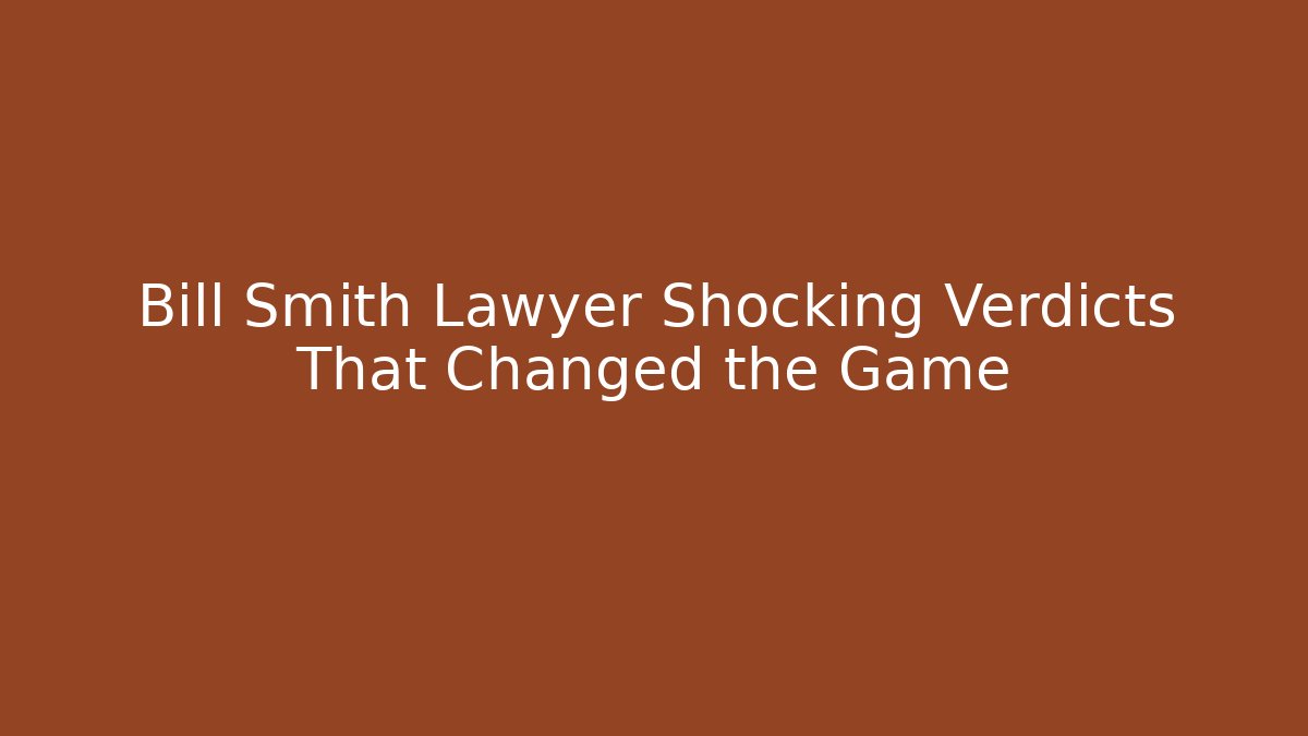 Bill Smith Lawyer Shocking Verdicts That Changed the Game