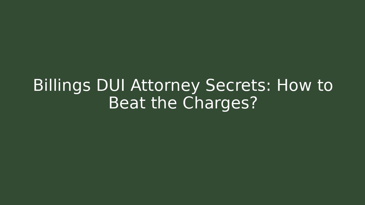 Billings DUI Attorney Secrets: How to Beat the Charges?