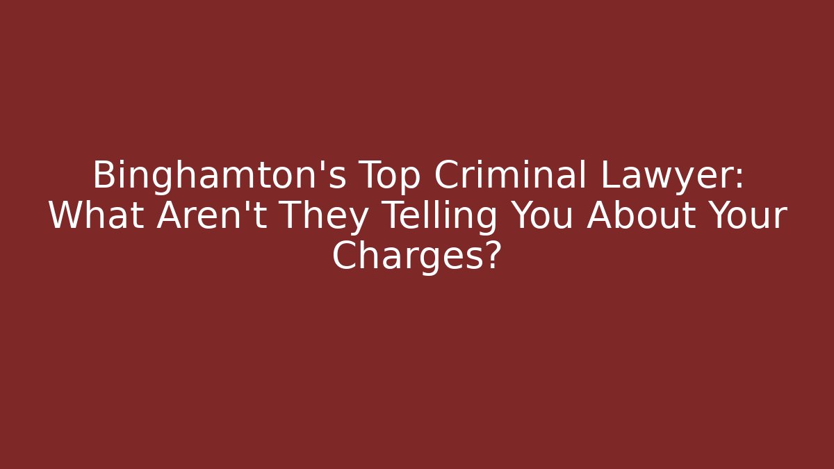 Binghamton's Top Criminal Lawyer: What Aren't They Telling You About Your Charges? - WealthxGroup