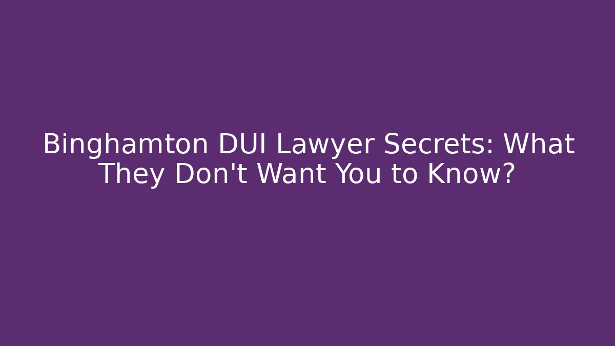 Binghamton DUI Lawyer Secrets: What They Don't Want You to Know?