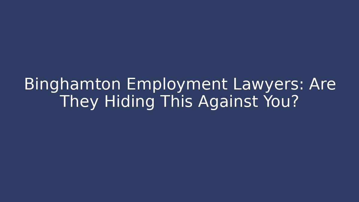 Binghamton Employment Lawyers: Are They Hiding This Against You?
