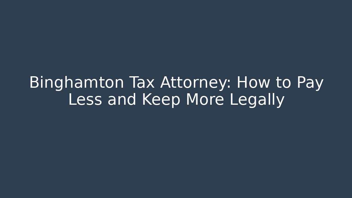 Binghamton Tax Attorney: How to Pay Less and Keep More Legally