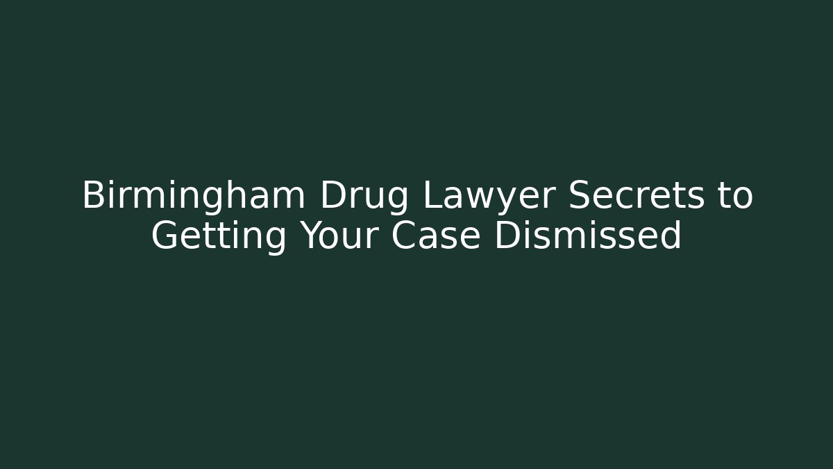 Birmingham Drug Lawyer Secrets to Getting Your Case Dismissed