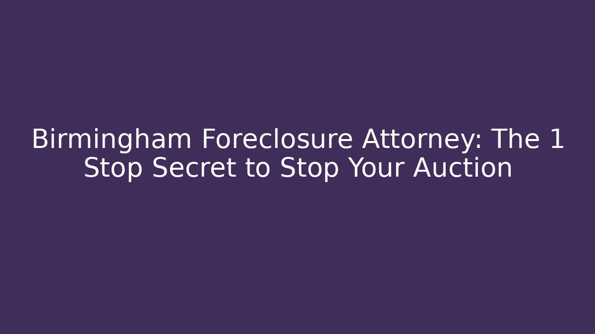 Birmingham Foreclosure Attorney: The 1 Stop Secret to Stop Your Auction