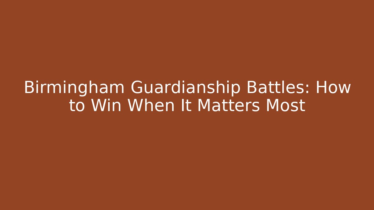 Birmingham Guardianship Battles: How to Win When It Matters Most - WealthxGroup