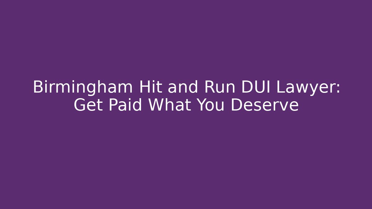 Birmingham Hit and Run DUI Lawyer: Get Paid What You Deserve