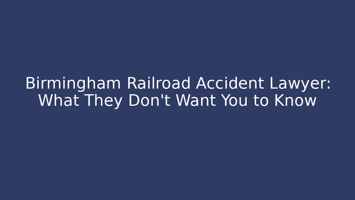 Birmingham Railroad Accident Lawyer: What They Don’t Want You to Know