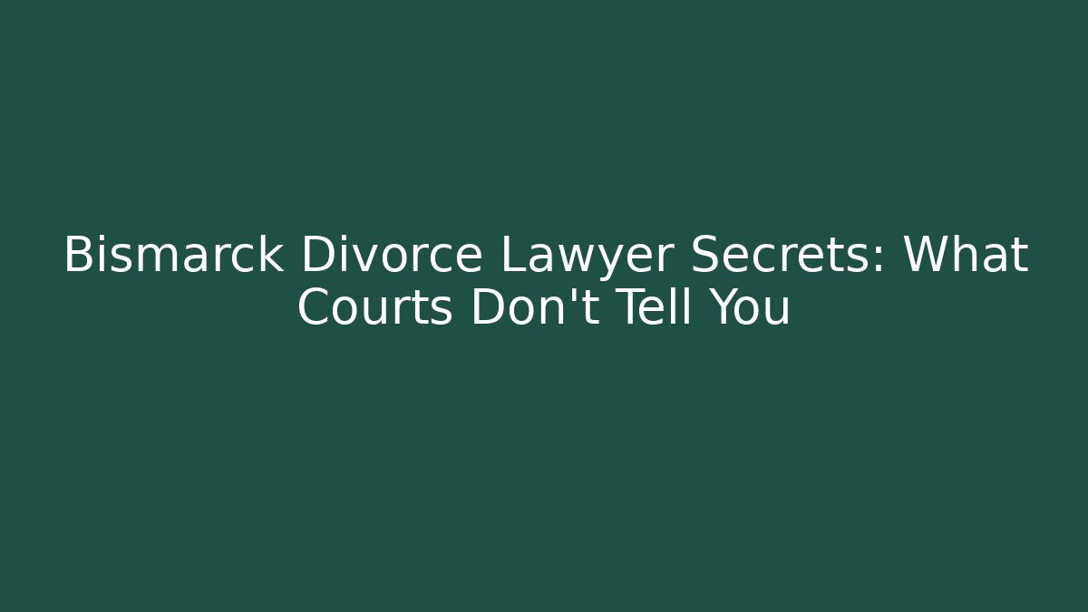 Bismarck Divorce Lawyer Secrets: What Courts Don't Tell You