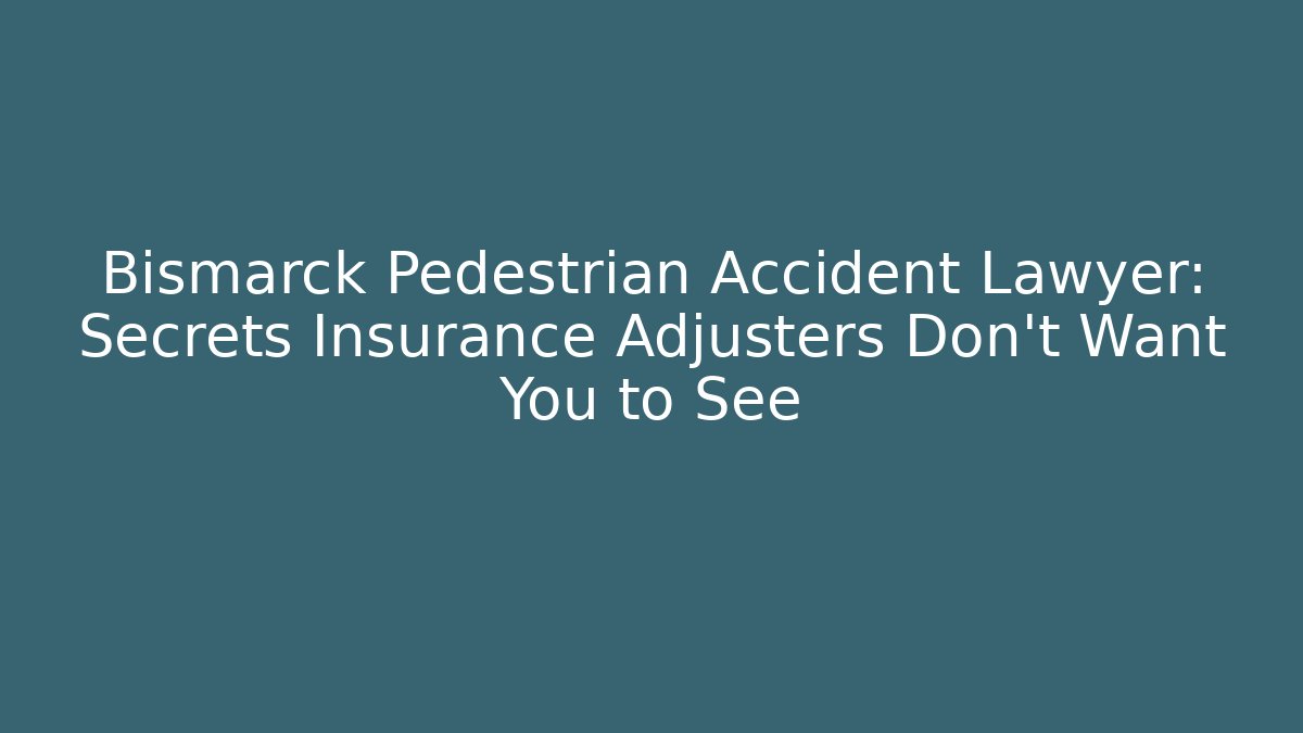 Bismarck Pedestrian Accident Lawyer: Secrets Insurance Adjusters Don't Want You to See