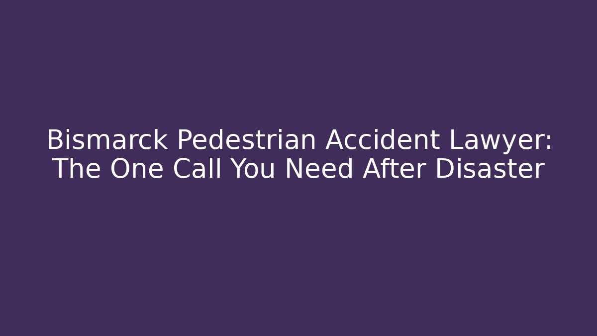Bismarck Pedestrian Accident Lawyer: The One Call You Need After Disaster