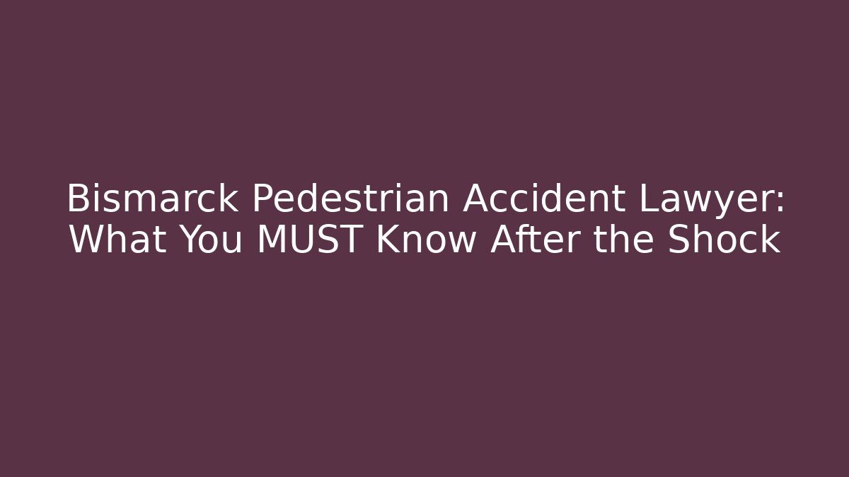 Bismarck Pedestrian Accident Lawyer: What You MUST Know After the Shock