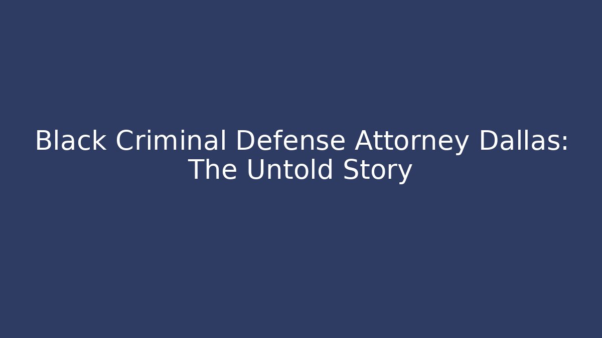 Black Criminal Defense Attorney Dallas: The Untold Story