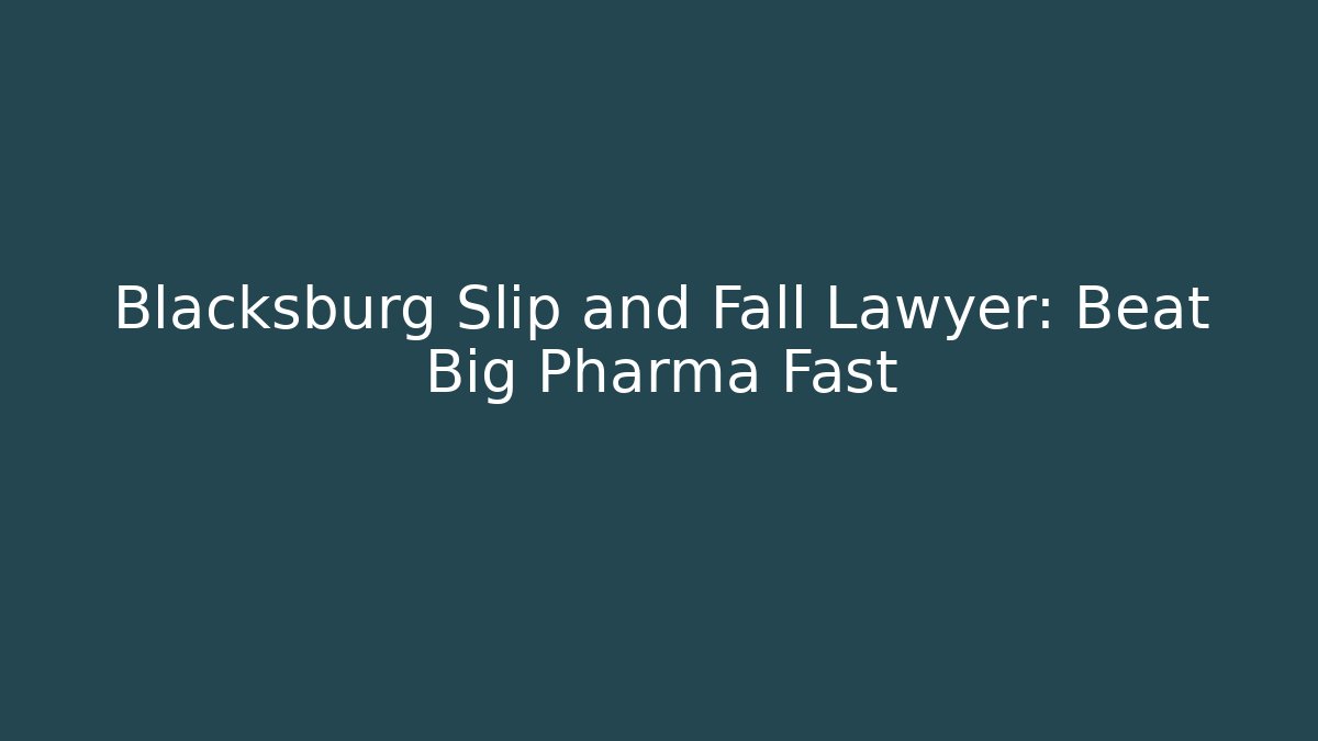 Blacksburg Slip and Fall Lawyer: Beat Big Pharma Fast