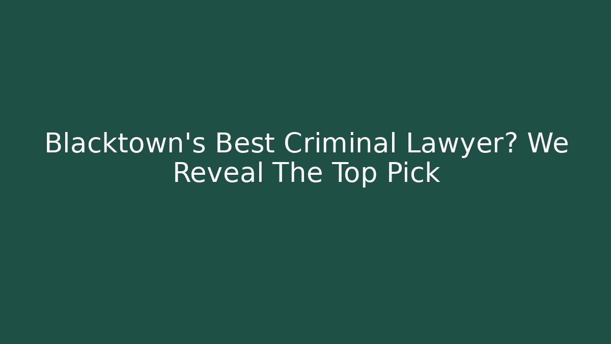 Blacktown's Best Criminal Lawyer? We Reveal The Top Pick