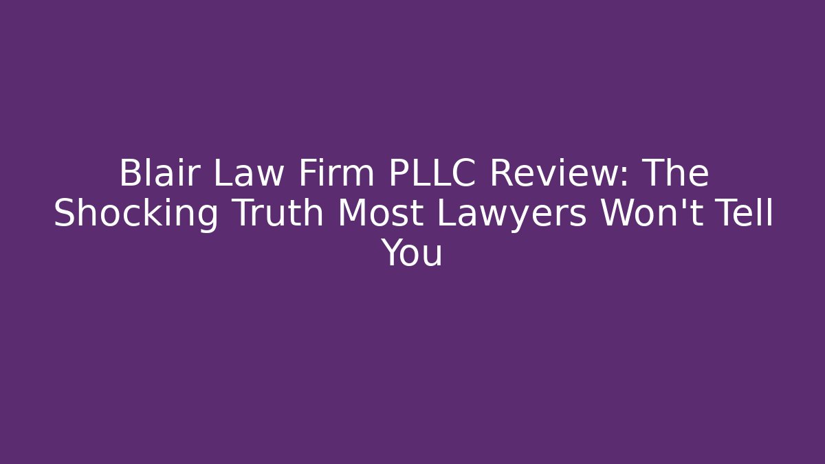 Blair Law Firm PLLC Review: The Shocking Truth Most Lawyers Won’t Tell You