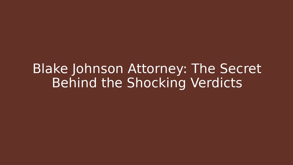 Blake Johnson Attorney: The Secret Behind the Shocking Verdicts