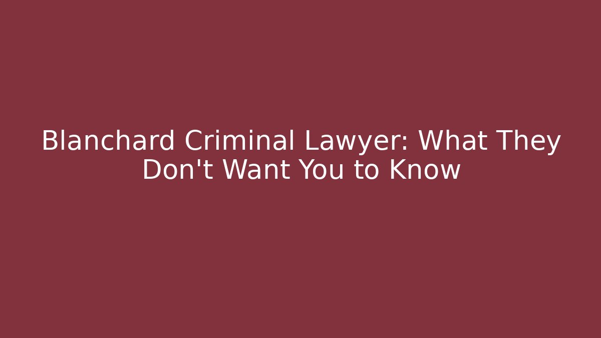 Blanchard Criminal Lawyer: What They Don't Want You to Know