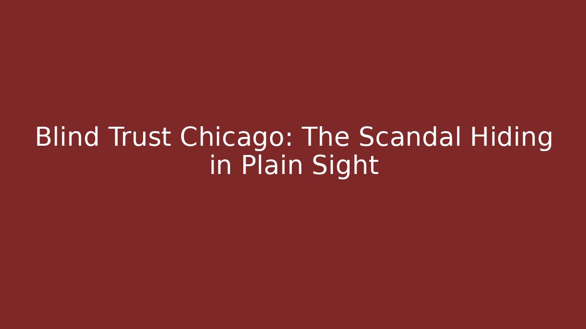 Blind Trust Chicago: The Scandal Hiding in Plain Sight