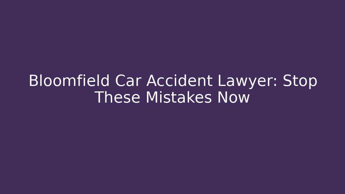 Bloomfield Car Accident Lawyer: Stop These Mistakes Now - WealthxGroup