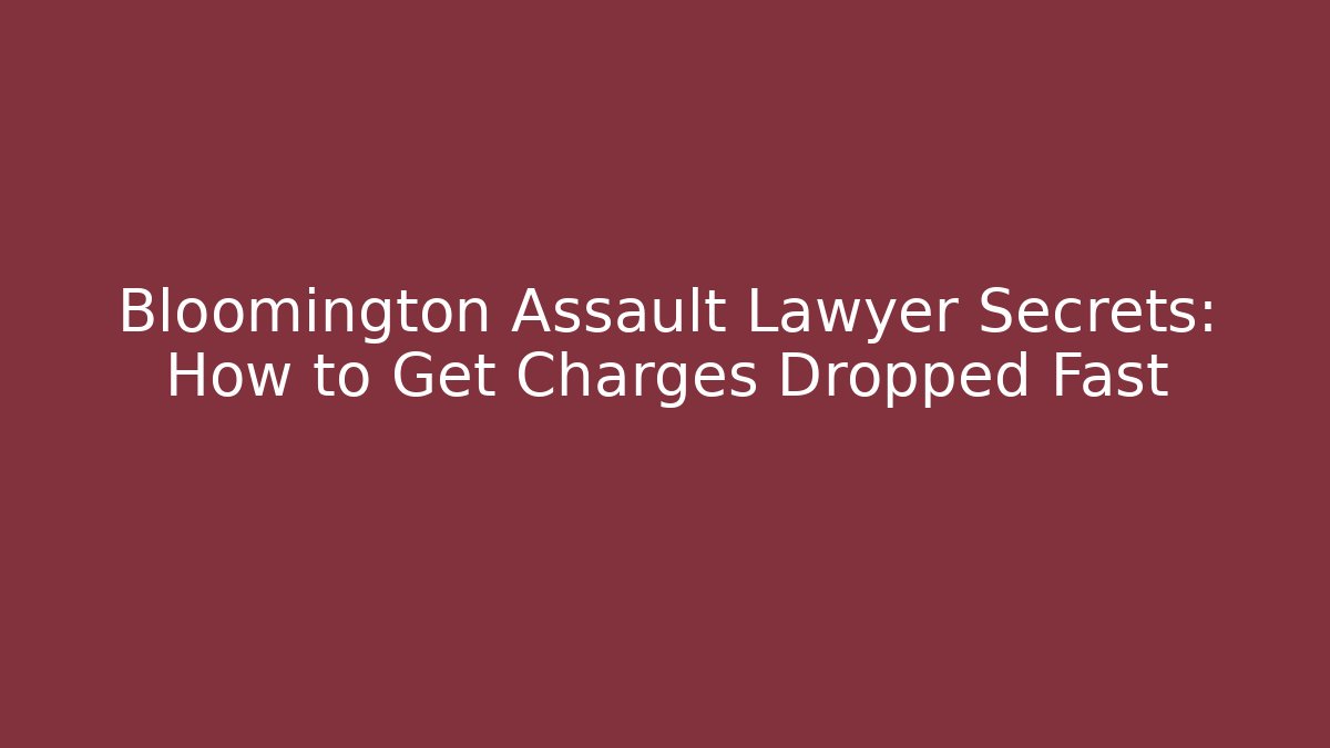 Bloomington Assault Lawyer Secrets: How to Get Charges Dropped Fast - WealthxGroup