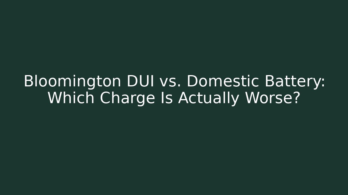 Bloomington DUI vs. Domestic Battery: Which Charge Is Actually Worse?