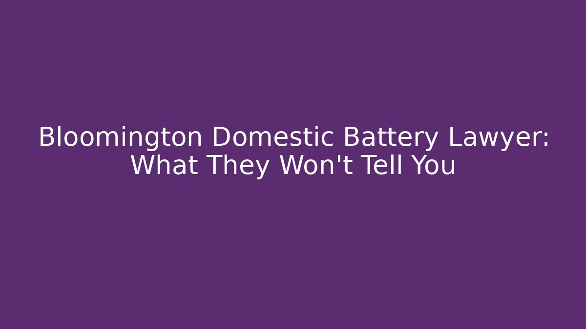 Bloomington Domestic Battery Lawyer: What They Won't Tell You