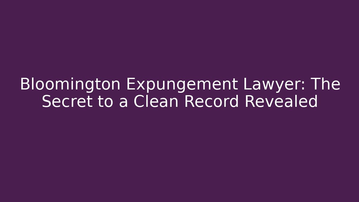 Bloomington Expungement Lawyer: The Secret to a Clean Record Revealed