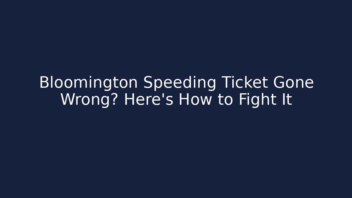 Bloomington Speeding Ticket Gone Wrong? Here's How to Fight It