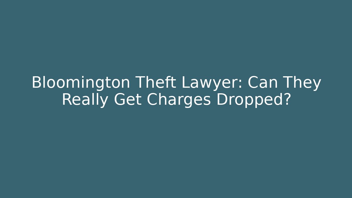 Bloomington Theft Lawyer: Can They Really Get Charges Dropped?