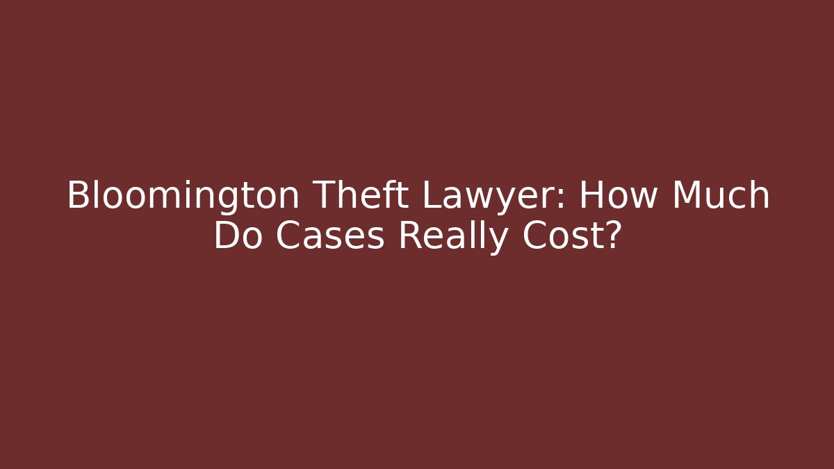 Bloomington Theft Lawyer: How Much Do Cases Really Cost?