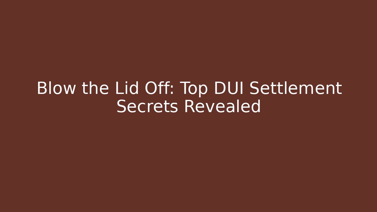Blow the Lid Off: Top DUI Settlement Secrets Revealed