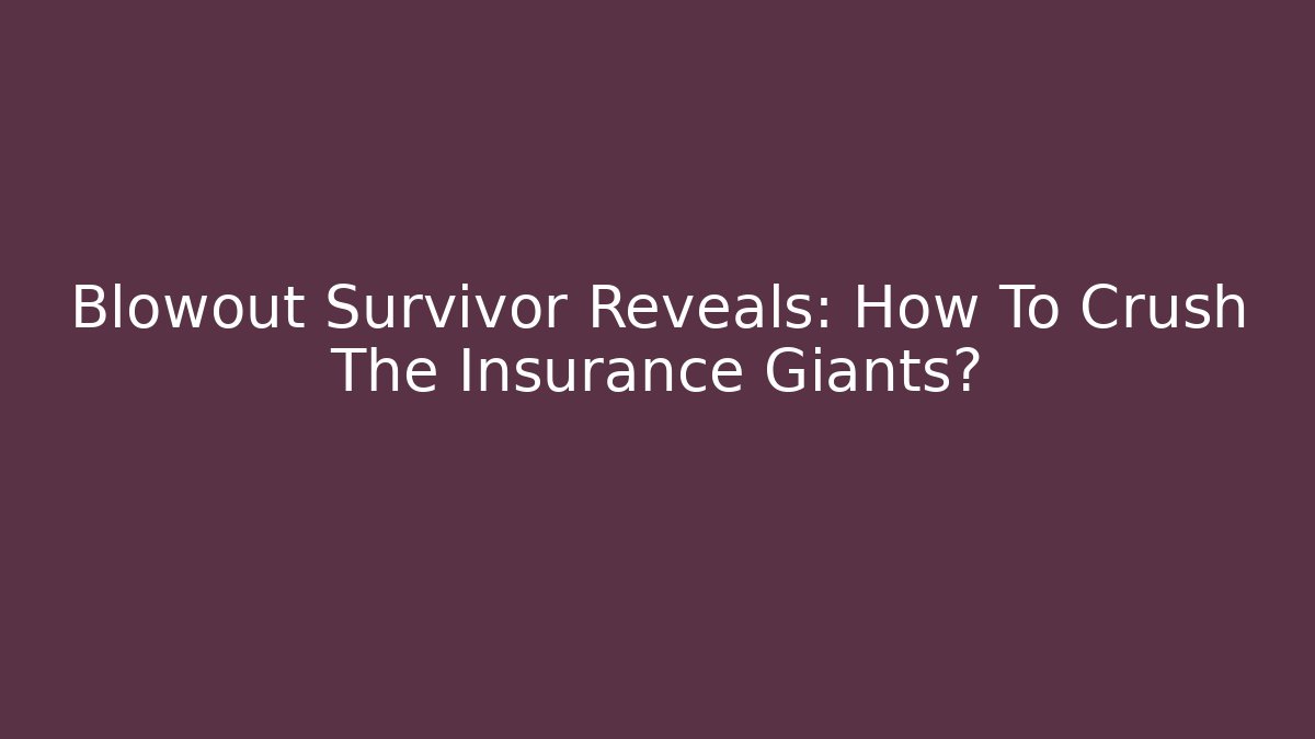 Blowout Survivor Reveals: How To Crush The Insurance Giants?