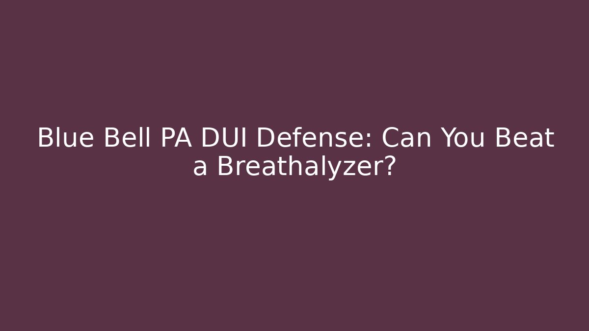 Blue Bell PA DUI Defense: Can You Beat a Breathalyzer?