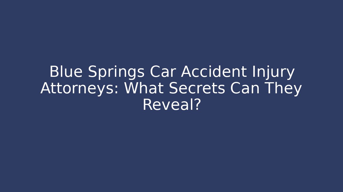 Blue Springs Car Accident Injury Attorneys: What Secrets Can They Reveal?