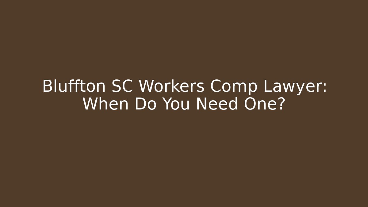 Bluffton SC Workers Comp Lawyer: When Do You Need One?