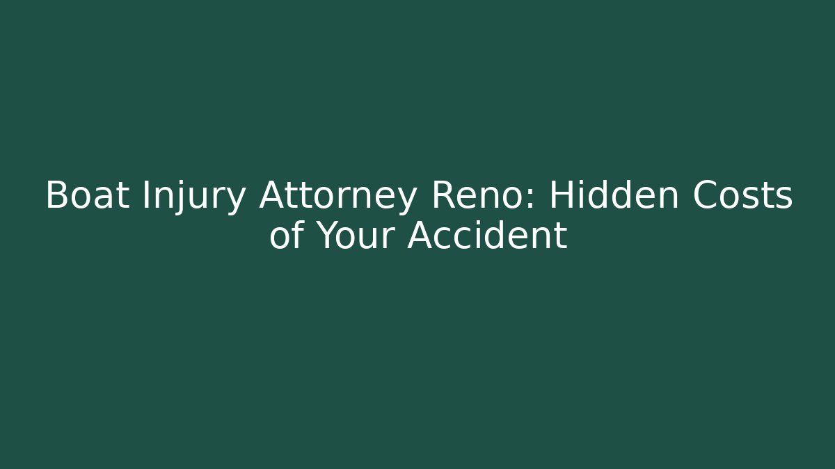Boat Injury Attorney Reno: Hidden Costs of Your Accident