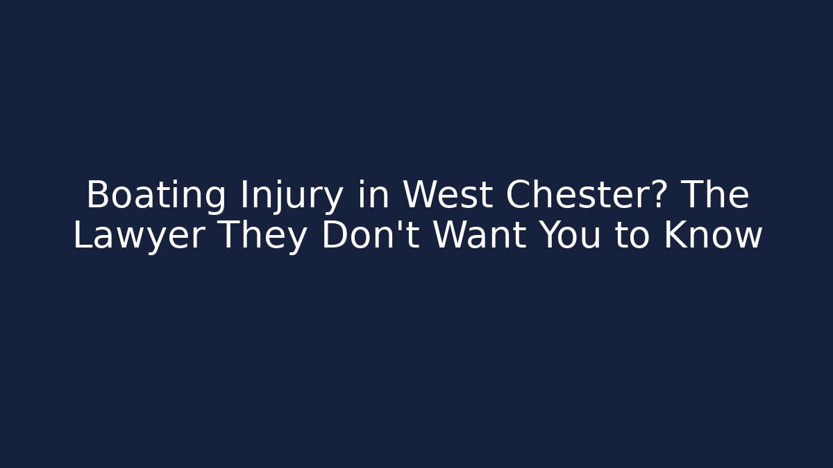 Boating Injury in West Chester? The Lawyer They Don’t Want You to Know