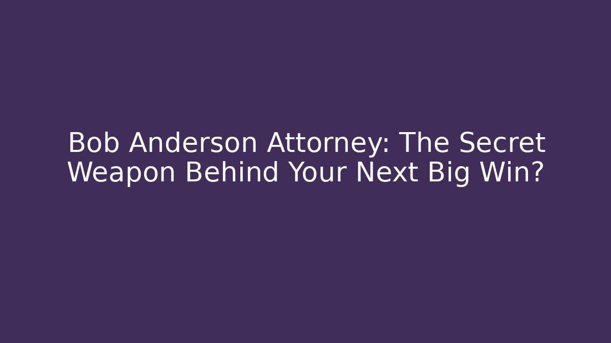 Bob Anderson Attorney: The Secret Weapon Behind Your Next Big Win?
